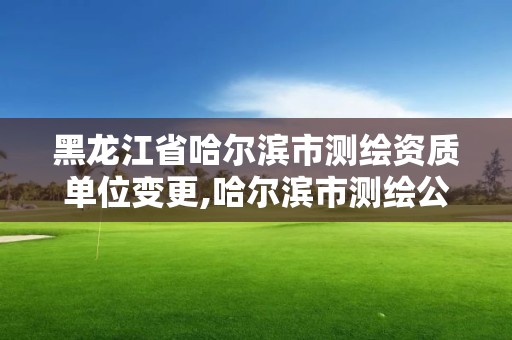 黑龙江省哈尔滨市测绘资质单位变更,哈尔滨市测绘公司