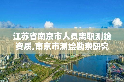 江苏省南京市人员离职测绘资质,南京市测绘勘察研究院股份有限公司招聘