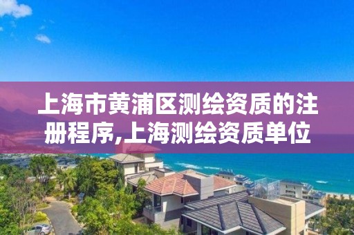 上海市黄浦区测绘资质的注册程序,上海测绘资质单位