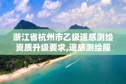 浙江省杭州市乙级遥感测绘资质升级要求,遥感测绘服务