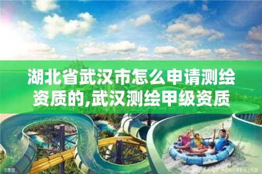 湖北省武汉市怎么申请测绘资质的,武汉测绘甲级资质公司