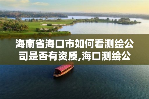 海南省海口市如何看测绘公司是否有资质,海口测绘公司招聘。