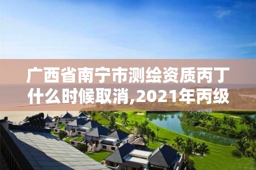 广西省南宁市测绘资质丙丁什么时候取消,2021年丙级测绘资质延期。