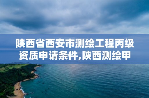 陕西省西安市测绘工程丙级资质申请条件,陕西测绘甲级资质