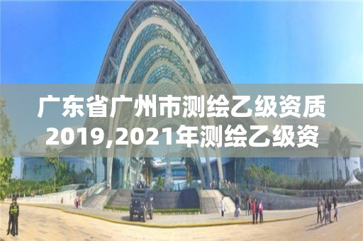 广东省广州市测绘乙级资质2019,2021年测绘乙级资质