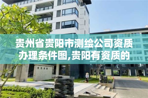 贵州省贵阳市测绘公司资质办理条件图,贵阳有资质的测绘公司