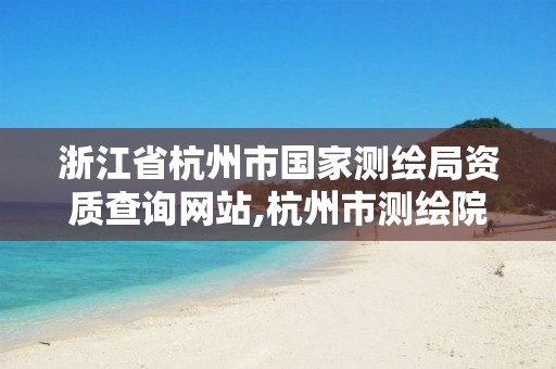 浙江省杭州市国家测绘局资质查询网站,杭州市测绘院。