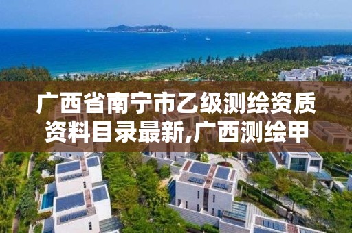 广西省南宁市乙级测绘资质资料目录最新,广西测绘甲级资质公司