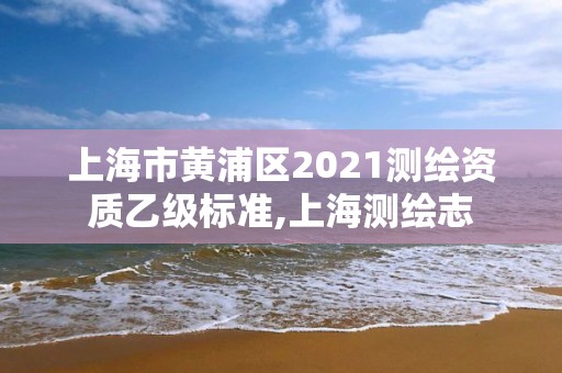 上海市黄浦区2021测绘资质乙级标准,上海测绘志