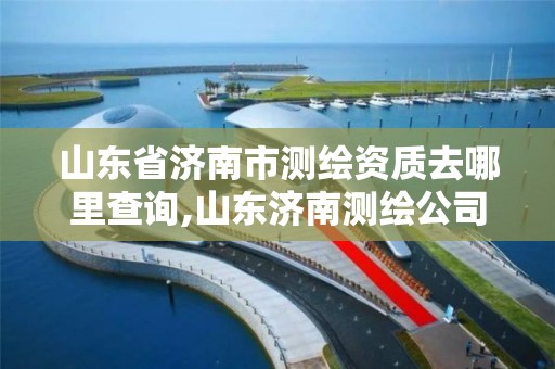 山东省济南市测绘资质去哪里查询,山东济南测绘公司电话