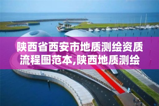 陕西省西安市地质测绘资质流程图范本,陕西地质测绘院。