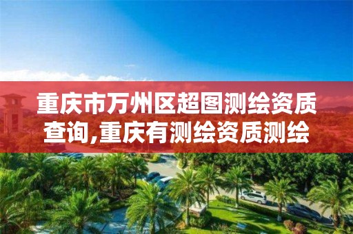 重庆市万州区超图测绘资质查询,重庆有测绘资质测绘公司大全