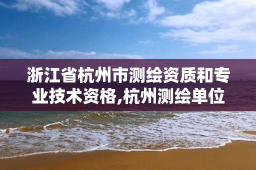 浙江省杭州市测绘资质和专业技术资格,杭州测绘单位。