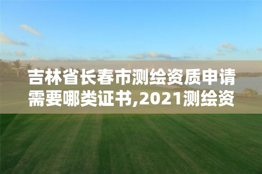 吉林省长春市测绘资质申请需要哪类证书,2021测绘资质要求。