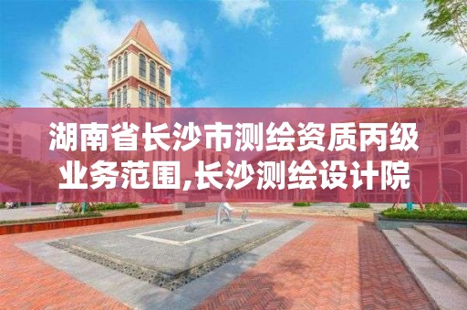 湖南省长沙市测绘资质丙级业务范围,长沙测绘设计院