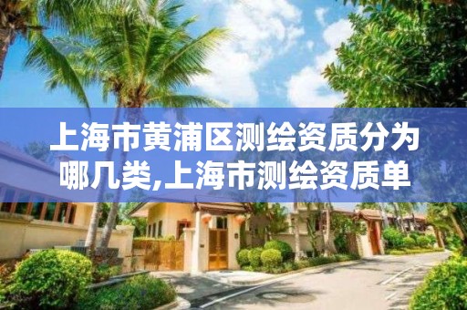 上海市黄浦区测绘资质分为哪几类,上海市测绘资质单位名单