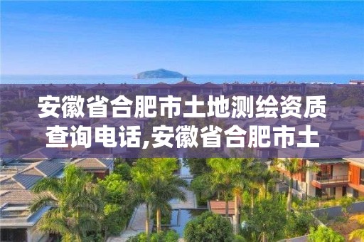 安徽省合肥市土地测绘资质查询电话,安徽省合肥市土地测绘资质查询电话号码。