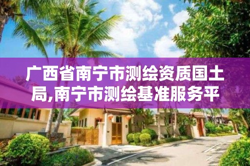 广西省南宁市测绘资质国土局,南宁市测绘基准服务平台