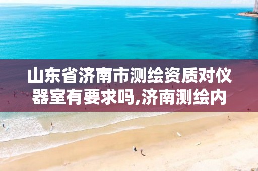 山东省济南市测绘资质对仪器室有要求吗,济南测绘内业招聘。