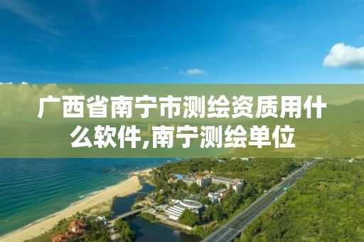 广西省南宁市测绘资质用什么软件,南宁测绘单位