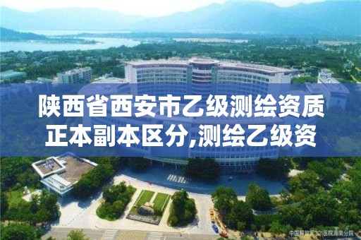 陕西省西安市乙级测绘资质正本副本区分,测绘乙级资质的要求。