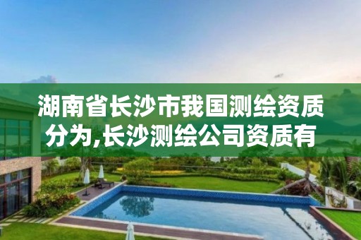 湖南省长沙市我国测绘资质分为,长沙测绘公司资质有哪家