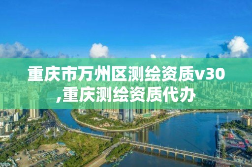 重庆市万州区测绘资质v30,重庆测绘资质代办