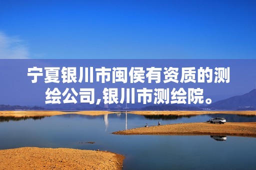 宁夏银川市闽侯有资质的测绘公司,银川市测绘院。