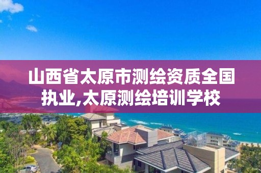 山西省太原市测绘资质全国执业,太原测绘培训学校