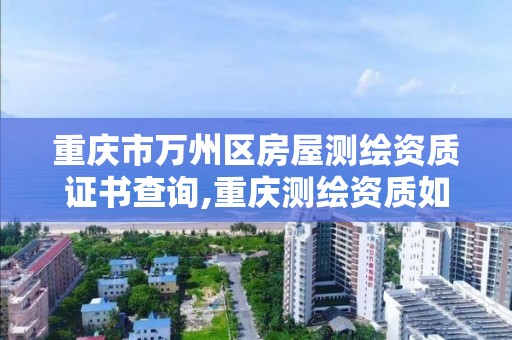 重庆市万州区房屋测绘资质证书查询,重庆测绘资质如何办理。