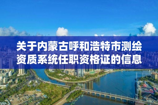 关于内蒙古呼和浩特市测绘资质系统任职资格证的信息