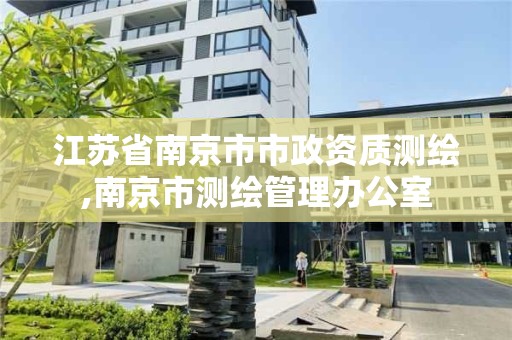 江苏省南京市市政资质测绘,南京市测绘管理办公室