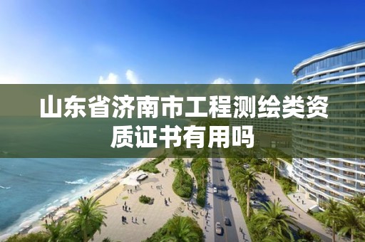 山东省济南市工程测绘类资质证书有用吗