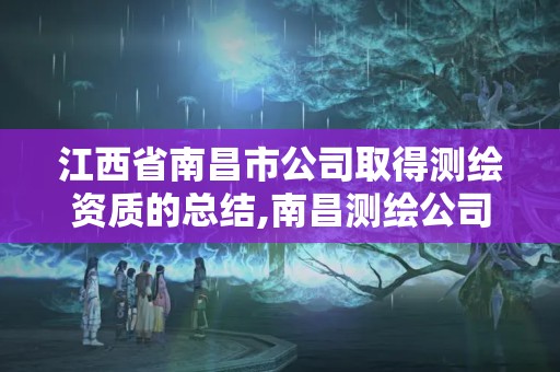 江西省南昌市公司取得测绘资质的总结,南昌测绘公司招聘。