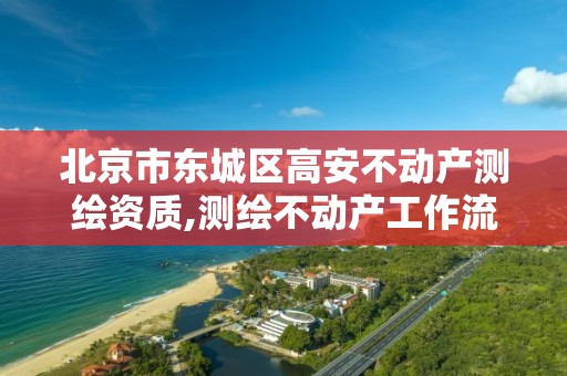 北京市东城区高安不动产测绘资质,测绘不动产工作流程。