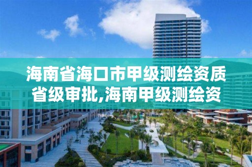 海南省海口市甲级测绘资质省级审批,海南甲级测绘资质单位