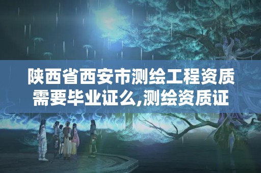 陕西省西安市测绘工程资质需要毕业证么,测绘资质证书有效期几年。