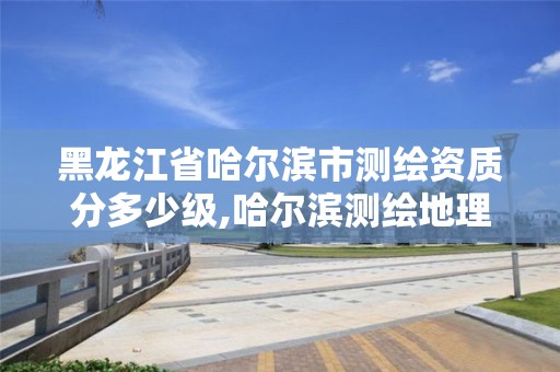 黑龙江省哈尔滨市测绘资质分多少级,哈尔滨测绘地理信息局招聘公告。