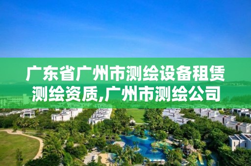 广东省广州市测绘设备租赁测绘资质,广州市测绘公司