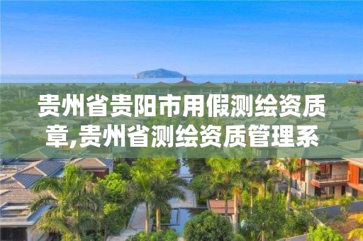 贵州省贵阳市用假测绘资质章,贵州省测绘资质管理系统