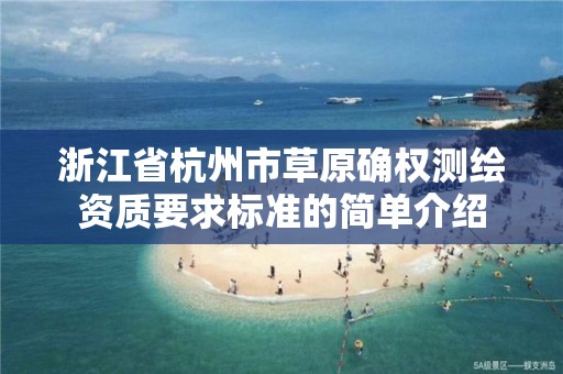 浙江省杭州市草原确权测绘资质要求标准的简单介绍