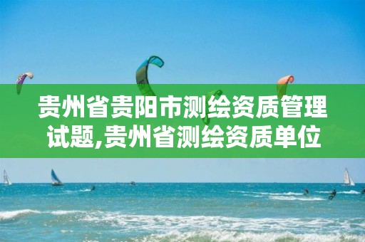 贵州省贵阳市测绘资质管理试题,贵州省测绘资质单位