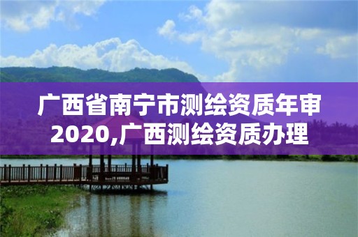 广西省南宁市测绘资质年审2020,广西测绘资质办理