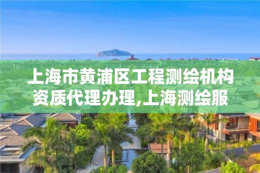 上海市黄浦区工程测绘机构资质代理办理,上海测绘服务中心