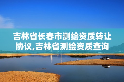 吉林省长春市测绘资质转让协议,吉林省测绘资质查询