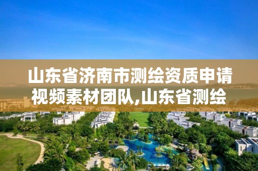 山东省济南市测绘资质申请视频素材团队,山东省测绘资质专用章图片