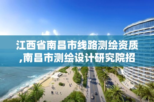 江西省南昌市线路测绘资质,南昌市测绘设计研究院招聘