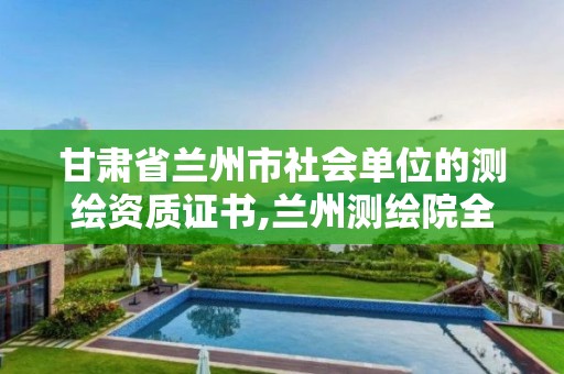 甘肃省兰州市社会单位的测绘资质证书,兰州测绘院全称。