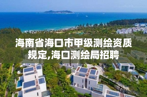 海南省海口市甲级测绘资质规定,海口测绘局招聘