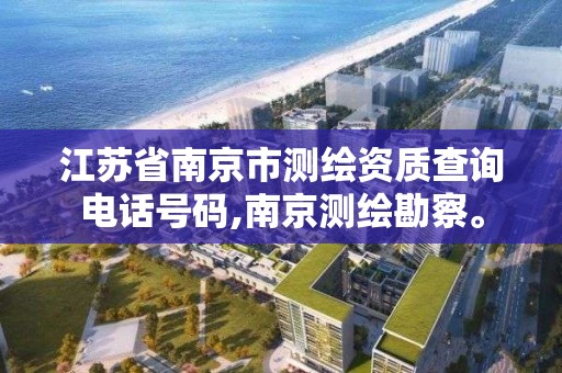 江苏省南京市测绘资质查询电话号码,南京测绘勘察。